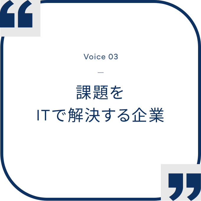 “Voice 03 - 課題をITで解決する企業