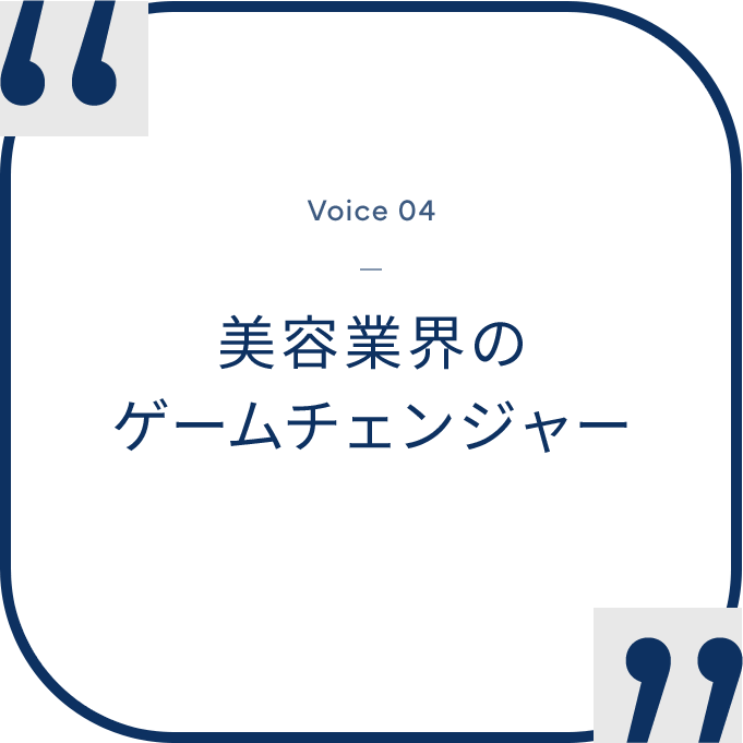 “Voice 04 - 美容業界のゲームチェンジャー